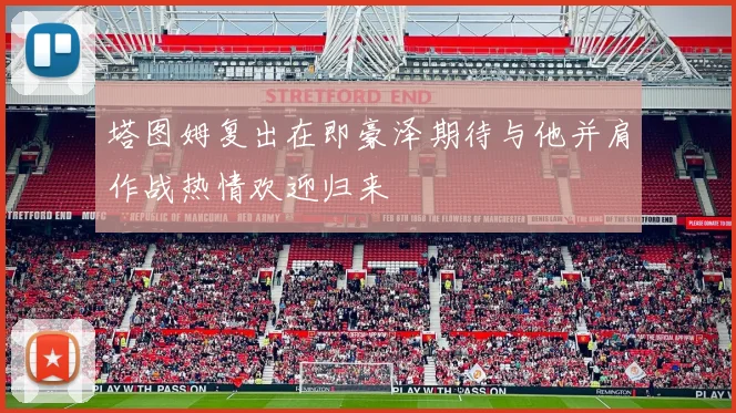 塔图姆复出在即豪泽期待与他并肩作战热情欢迎归来