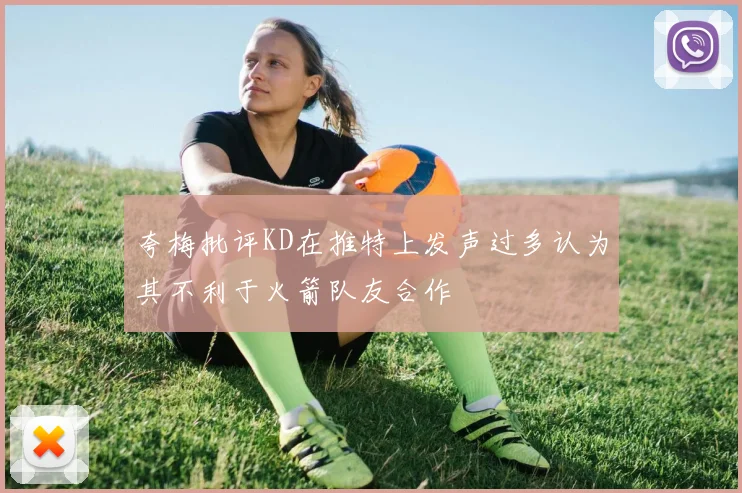 夸梅批评KD在推特上发声过多认为其不利于火箭队友合作