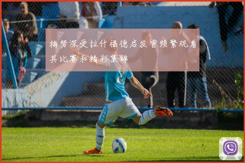 梅努深受拉什福德启发曾频繁观看其比赛和精彩集锦