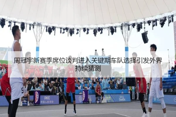 周冠宇新赛季席位谈判进入关键期车队选择引发外界持续猜测